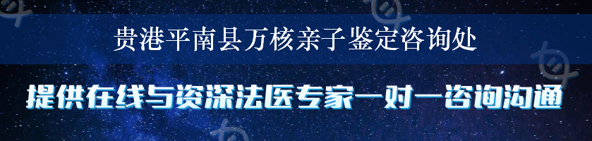 贵港平南县万核亲子鉴定咨询处